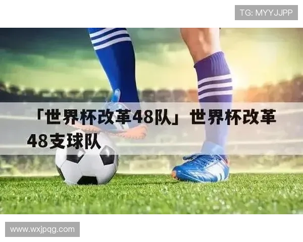 《全球球迷热议世界杯扩军计划 新赛制或带来更多精彩对决》