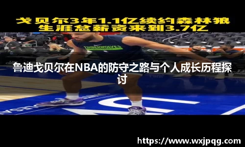 鲁迪戈贝尔在NBA的防守之路与个人成长历程探讨