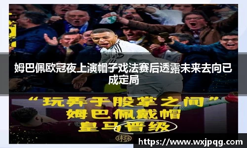姆巴佩欧冠夜上演帽子戏法赛后透露未来去向已成定局
