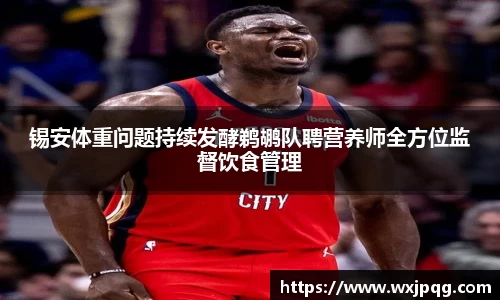 锡安体重问题持续发酵鹈鹕队聘营养师全方位监督饮食管理